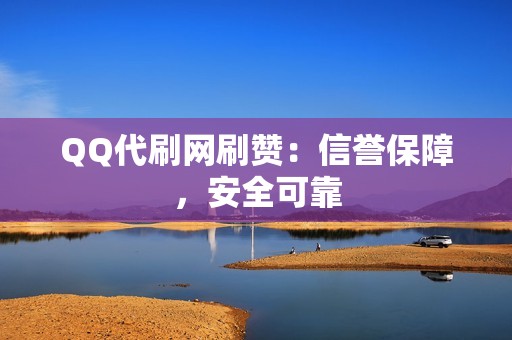 QQ代刷网刷赞：信誉保障，安全可靠