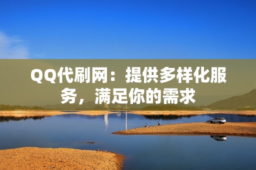 QQ代刷网：提供多样化服务，满足你的需求