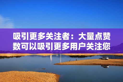 吸引更多关注者：大量点赞数可以吸引更多用户关注您的账号。