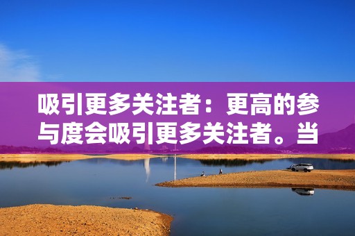 吸引更多关注者：更高的参与度会吸引更多关注者。当人们看到您的内容受到欢迎时，他们更有可能关注您的帐户并与您的内容互动。