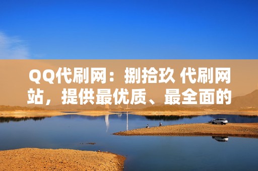 QQ代刷网：捌拾玖 代刷网站，提供最优质、最全面的QQ代刷服务，让你的账号脱颖而出