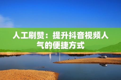 人工刷赞：提升抖音视频人气的便捷方式