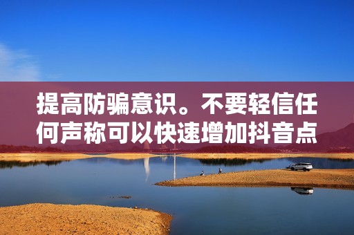 提高防骗意识。不要轻信任何声称可以快速增加抖音点赞的网站或软件。天下没有免费的午餐，刷赞软件的背后很可能暗藏陷阱。