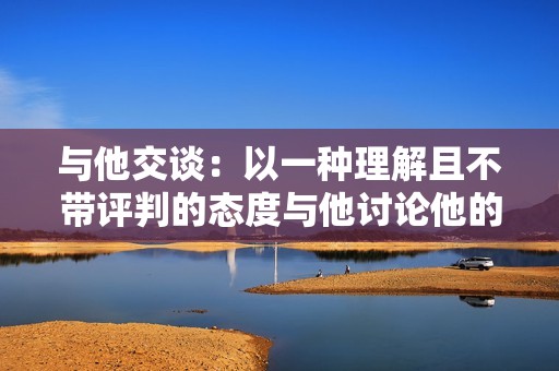 与他交谈：以一种理解且不带评判的态度与他讨论他的行为。让他知道你关心他，并担心他的健康。