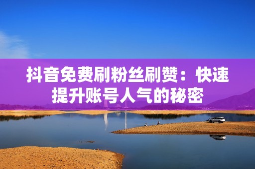 抖音免费刷粉丝刷赞：快速提升账号人气的秘密