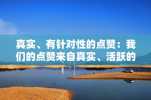 真实、有针对性的点赞：我们的点赞来自真实、活跃的抖音用户，符合你的目标受众。