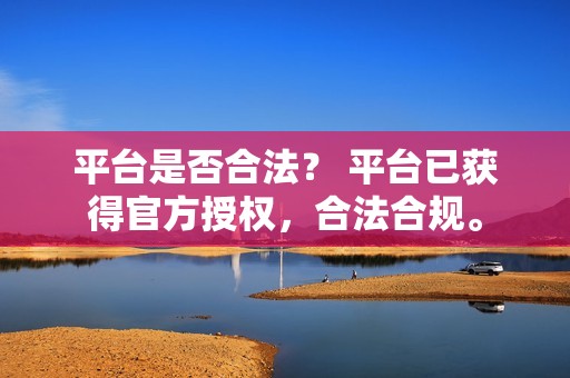 平台是否合法？ 平台已获得官方授权，合法合规。