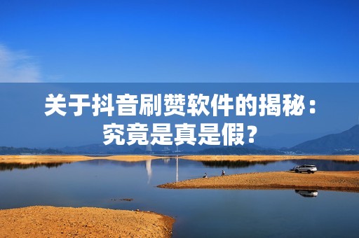 关于抖音刷赞软件的揭秘：究竟是真是假？