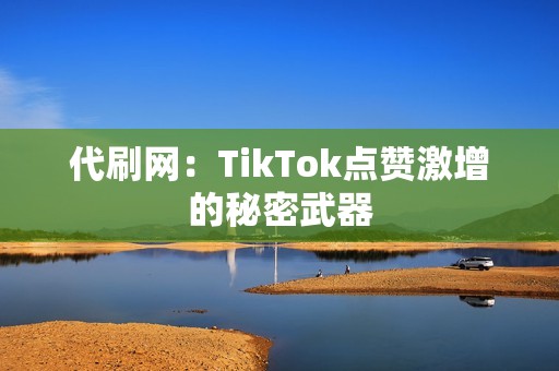 代刷网：TikTok点赞激增的秘密武器