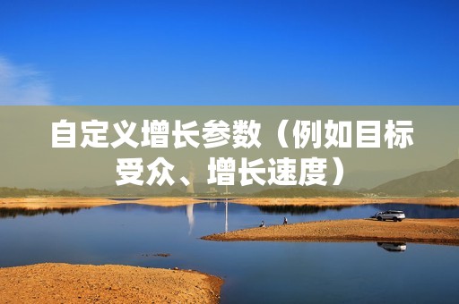 自定义增长参数（例如目标受众、增长速度）