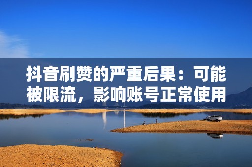 抖音刷赞的严重后果：可能被限流，影响账号正常使用