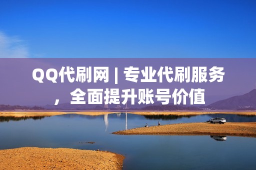 QQ代刷网 | 专业代刷服务，全面提升账号价值