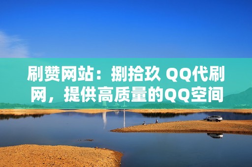 刷赞网站：捌拾玖 QQ代刷网，提供高质量的QQ空间、微博、公众号刷赞服务