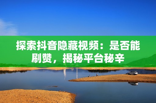 探索抖音隐藏视频：是否能刷赞，揭秘平台秘辛