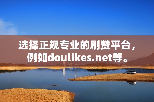 选择正规专业的刷赞平台，例如doulikes.net等。