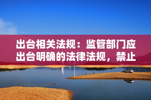 出台相关法规：监管部门应出台明确的法律法规，禁止刷赞行为，并对违规者进行处罚。