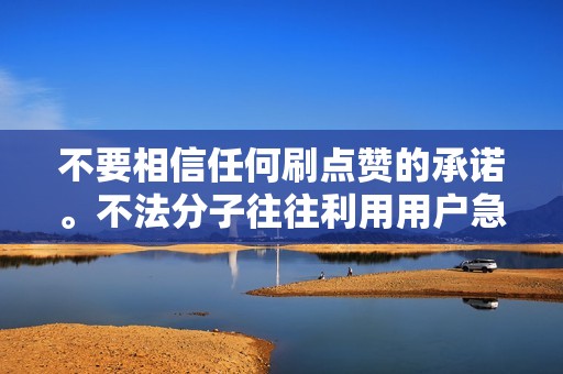 不要相信任何刷点赞的承诺。不法分子往往利用用户急于获得大量点赞的心理，诱骗用户刷点赞。