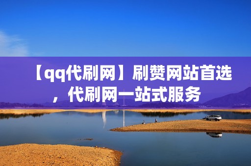 【qq代刷网】刷赞网站首选，代刷网一站式服务