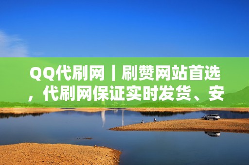 QQ代刷网｜刷赞网站首选，代刷网保证实时发货、安全可靠