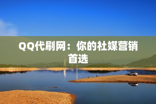 QQ代刷网：你的社媒营销首选