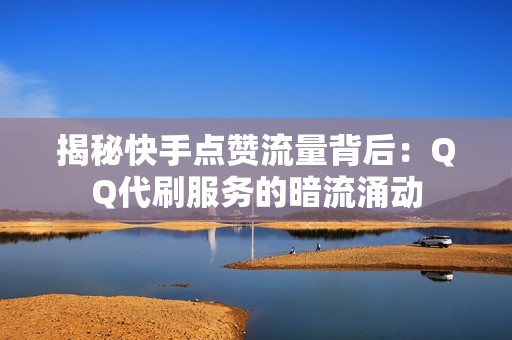 揭秘快手点赞流量背后：QQ代刷服务的暗流涌动