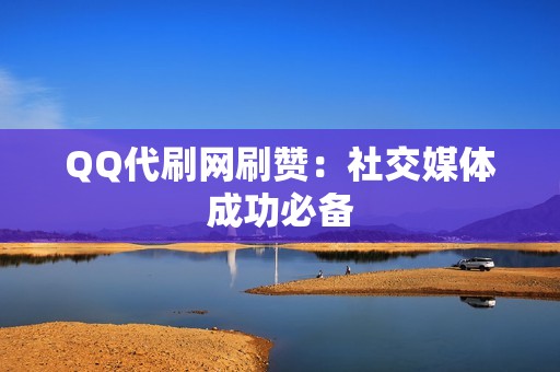 QQ代刷网刷赞：社交媒体成功必备