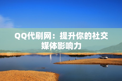 QQ代刷网：提升你的社交媒体影响力