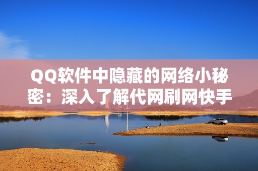 QQ软件中隐藏的网络小秘密：深入了解代网刷网快手的运营模式和技巧