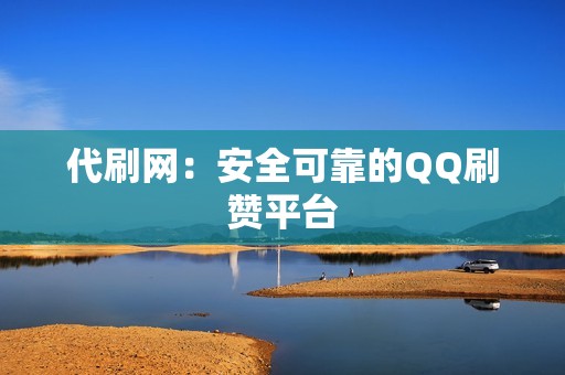 代刷网：安全可靠的QQ刷赞平台