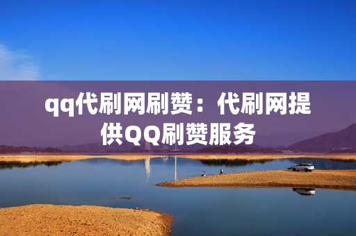 qq代刷网刷赞：代刷网提供QQ刷赞服务