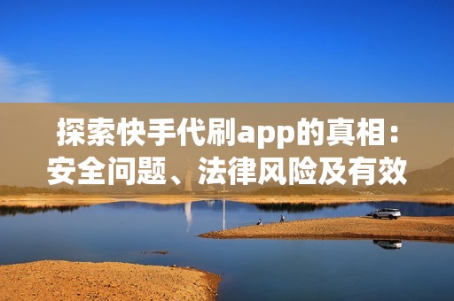 探索快手代刷app的真相：安全问题、法律风险及有效替代方案