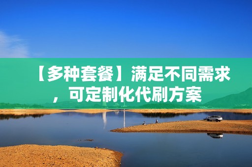 【多种套餐】满足不同需求，可定制化代刷方案