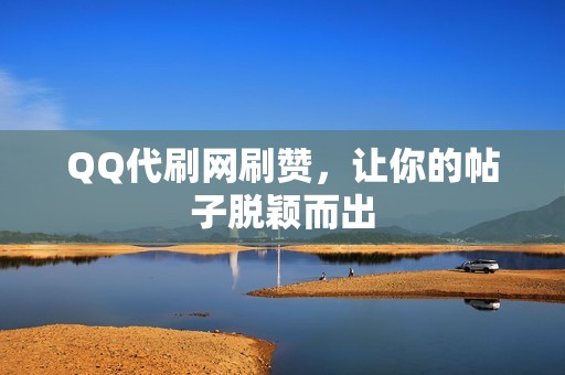 QQ代刷网刷赞，让你的帖子脱颖而出