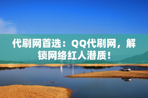 代刷网首选：QQ代刷网，解锁网络红人潜质！