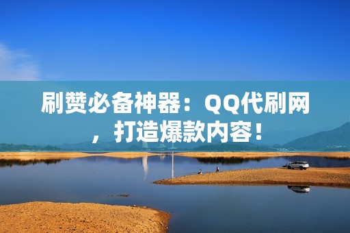 刷赞必备神器：QQ代刷网，打造爆款内容！