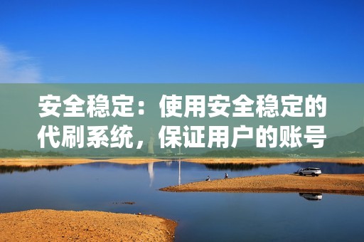 安全稳定：使用安全稳定的代刷系统，保证用户的账号安全，不会被封号或降权。