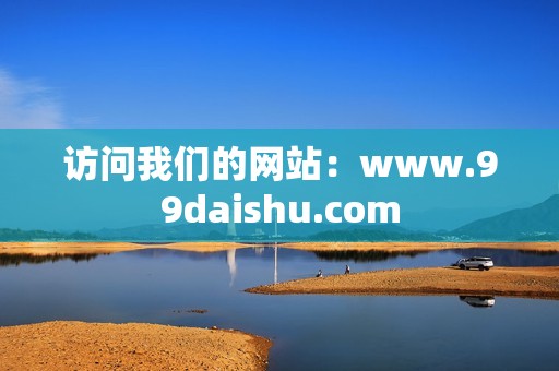 访问我们的网站：www.99daishu.com