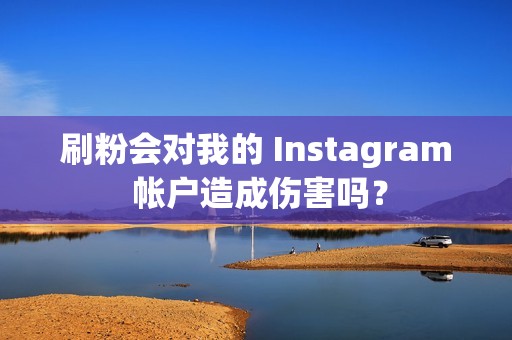 刷粉会对我的 Instagram 帐户造成伤害吗？