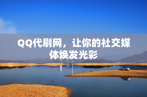 QQ代刷网，让你的社交媒体焕发光彩