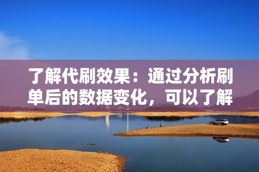 了解代刷效果：通过分析刷单后的数据变化，可以了解代刷是否产生预期效果，例如提升销售量、增加关注者数量等。