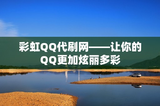 彩虹QQ代刷网——让你的QQ更加炫丽多彩