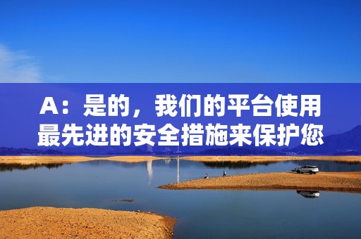 A：是的，我们的平台使用最先进的安全措施来保护您的数据和隐私。我们不存储您的任何密码或敏感信息。