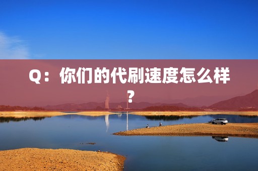 Q：你们的代刷速度怎么样？