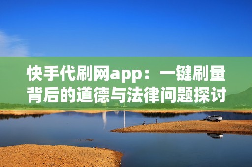 快手代刷网app：一键刷量背后的道德与法律问题探讨