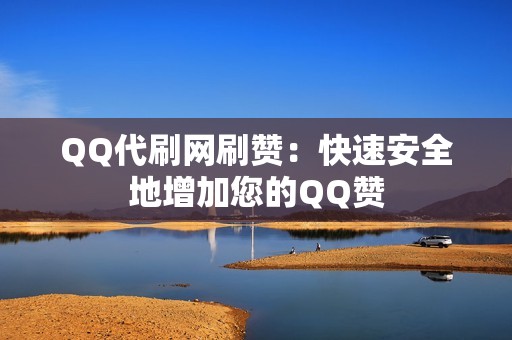 QQ代刷网刷赞：快速安全地增加您的QQ赞