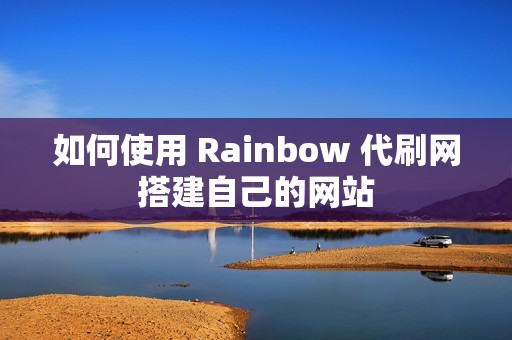 如何使用 Rainbow 代刷网搭建自己的网站