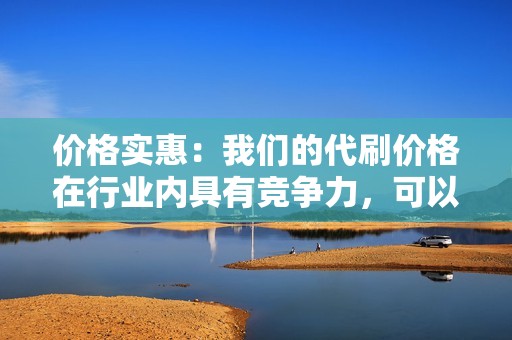 价格实惠：我们的代刷价格在行业内具有竞争力，可以满足不同客户的需求。