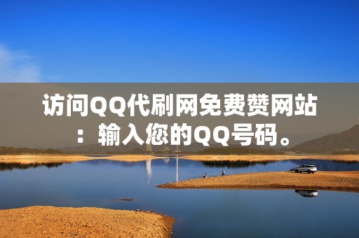 访问QQ代刷网免费赞网站：输入您的QQ号码。