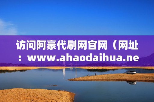 访问阿豪代刷网官网（网址：www.ahaodaihua.net）。