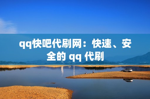 qq快吧代刷网：快速、安全的 qq 代刷